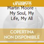 Martin Moore - My Soul, My Life, My All cd musicale di Martin Moore