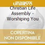 Christian Life Assembly - Worshiping You cd musicale di Christian Life Assembly