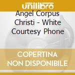 Angel Corpus Christi - White Courtesy Phone cd