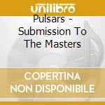 Pulsars - Submission To The Masters cd musicale di Pulsars