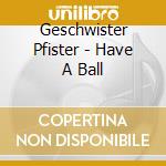 Geschwister Pfister - Have A Ball cd
