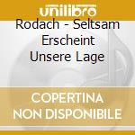 Rodach - Seltsam Erscheint Unsere Lage cd