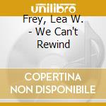 Frey, Lea W. - We Can't Rewind cd