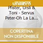 Pfister, Ursli & Toni - Servus Peter-Oh La La Mireille! cd