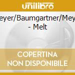 Meyer/Baumgartner/Meyer - Melt cd musicale di Meyer/Baumgartner/Meyer