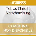 Tobias Christl - Verschmelzung cd musicale di Tobias Christl