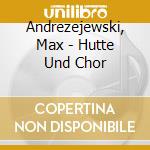 Andrezejewski, Max - Hutte Und Chor cd musicale di Andrezejewski, Max