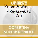 Strom & Wasser - Reykjavik (2 Cd) cd