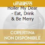 Holler My Dear - Eat, Drink & Be Merry cd