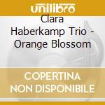 Clara Haberkamp Trio - Orange Blossom cd musicale di Clara Haberkamp Trio