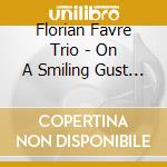 Florian Favre Trio - On A Smiling Gust Of Wind cd musicale di Florian Favre Trio