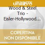 Wood & Steel Trio - Eisler-Hollywood Songbook cd musicale di Wood & Steel Trio