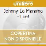 Johnny La Marama - Fire! cd musicale di Johnny La Marama
