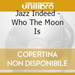 Jazz Indeed - Who The Moon Is cd