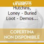 Hutchins, Loney - Buried Loot - Demos From The House Of cd musicale