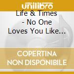 Life & Times - No One Loves You Like I Do cd musicale di Life & Times