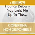 Hounds Below - You Light Me Up In The Dark cd musicale di Hounds Below