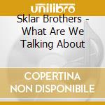 Sklar Brothers - What Are We Talking About cd musicale di Sklar Brothers