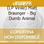 (LP Vinile) Matt Braunger - Big Dumb Animal lp vinile di Matt Braunger