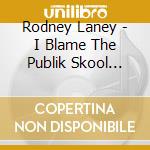 Rodney Laney - I Blame The Publik Skool System cd musicale di Rodney Laney