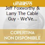 Jeff Foxworthy & Larry The Cable Guy - We'Ve Been Thinking cd musicale di Jeff & Larry The Cable Guy Foxworthy