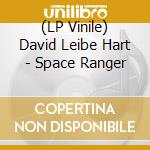 (LP Vinile) David Leibe Hart - Space Ranger lp vinile di David Leibe Hart
