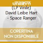 (LP Vinile) David Leibe Hart - Space Ranger vinile