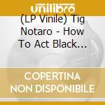 (LP Vinile) Tig Notaro - How To Act Black (2 Lp)