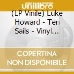 (LP Vinile) Luke Howard - Ten Sails - Vinyl Lp lp vinile di Luke Howard