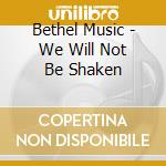 Bethel Music - We Will Not Be Shaken cd musicale di Bethel Music
