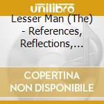 Lesser Man (The) - References, Reflections, Revelations cd musicale