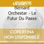 Bernard Orchestar - Le Futur Du Passe cd