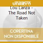 Lou Lanza - The Road Not Taken cd musicale di Lou Lanza