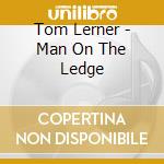 Tom Lerner - Man On The Ledge cd musicale di Tom Lerner