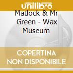 Matlock & Mr Green - Wax Museum cd