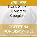 Black Geez - Concrete Struggles 2 cd musicale