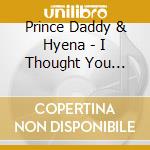 Prince Daddy & Hyena - I Thought You Didn'T Even Like Leaving cd