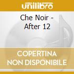Che Noir - After 12 cd