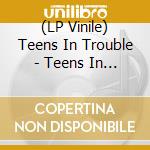 (LP Vinile) Teens In Trouble - Teens In Trouble lp vinile