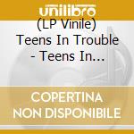 (LP Vinile) Teens In Trouble - Teens In Trouble vinile