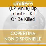 (LP Vinile) Bp Infinite - Kill Or Be Killed vinile