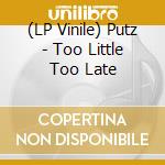 (LP Vinile) Putz - Too Little Too Late vinile