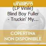 (LP Vinile) Blind Boy Fuller - Truckin' My Blues Away lp vinile di Blind Boy Fuller