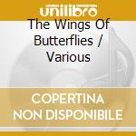 The Wings Of Butterflies / Various cd musicale