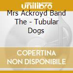 Mrs Ackroyd Band The - Tubular Dogs cd musicale di Mrs Ackroyd Band The