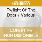 Twilight Of The Dogs / Various cd
