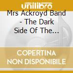 Mrs Ackroyd Band - The Dark Side Of The Mongrel cd musicale di Mrs Ackroyd Band