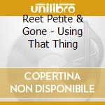 Reet Petite & Gone - Using That Thing