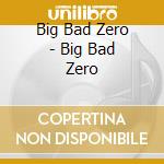 Big Bad Zero - Big Bad Zero cd musicale di Big Bad Zero