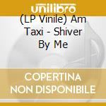 (LP Vinile) Am Taxi - Shiver By Me lp vinile di Am Taxi